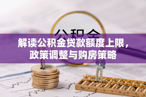 仁寿解读公积金贷款额度上限，政策调整与购房策略