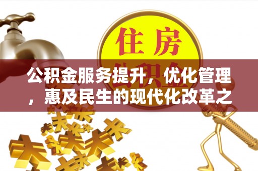 仁寿公积金服务提升，优化管理，惠及民生的现代化改革之路