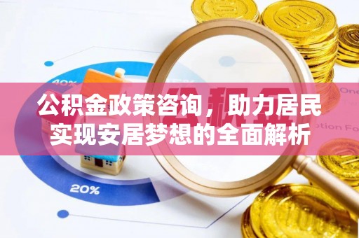 仁寿公积金政策咨询，助力居民实现安居梦想的全面解析