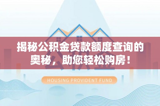 仁寿揭秘公积金贷款额度查询的奥秘，助您轻松购房！