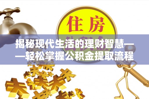 仁寿揭秘现代生活的理财智慧——轻松掌握公积金提取流程的实用指南