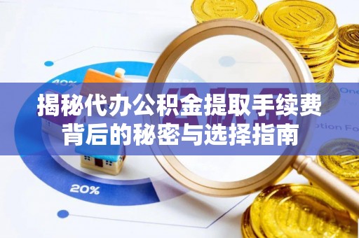 仁寿揭秘代办公积金提取手续费背后的秘密与选择指南