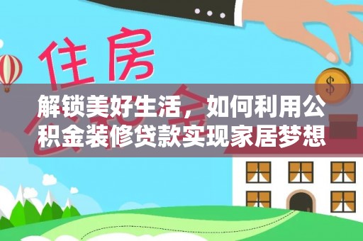 仁寿解锁美好生活，如何利用公积金装修贷款实现家居梦想