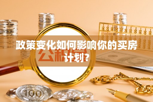 仁寿政策变化如何影响你的买房计划？