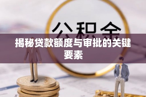 仁寿揭秘贷款额度与审批的关键要素