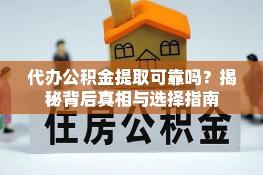 仁寿代办公积金提取可靠吗？揭秘背后真相与选择指南