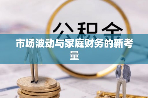 仁寿市场波动与家庭财务的新考量