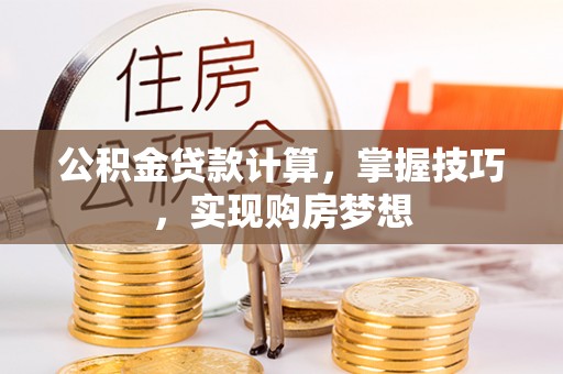 仁寿公积金贷款计算，掌握技巧，实现购房梦想