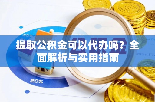 仁寿提取公积金可以代办吗？全面解析与实用指南