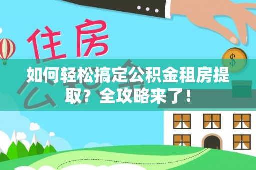 仁寿如何轻松搞定公积金租房提取？全攻略来了！