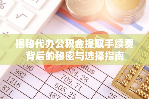 仁寿揭秘代办公积金提取手续费背后的秘密与选择指南