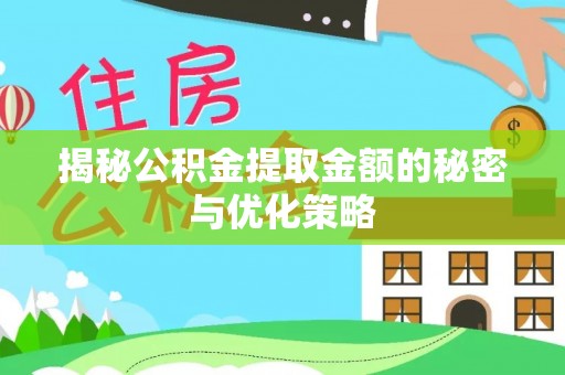 仁寿揭秘公积金提取金额的秘密与优化策略