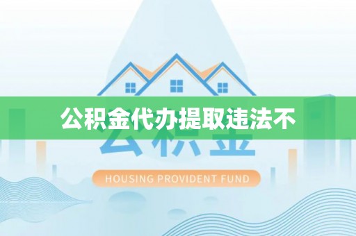 仁寿公积金代办提取违法不