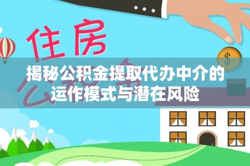 仁寿揭秘公积金提取代办中介的运作模式与潜在风险