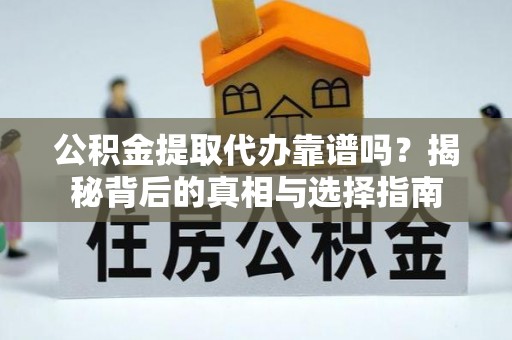 仁寿公积金提取代办靠谱吗？揭秘背后的真相与选择指南