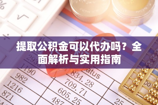 仁寿提取公积金可以代办吗？全面解析与实用指南