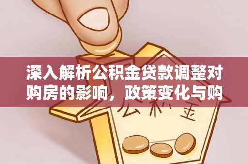 仁寿深入解析公积金贷款调整对购房的影响，政策变化与购房者选择