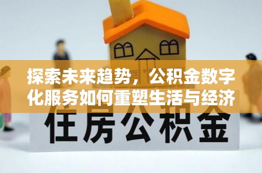仁寿探索未来趋势，公积金数字化服务如何重塑生活与经济