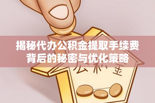 仁寿揭秘代办公积金提取手续费背后的秘密与优化策略