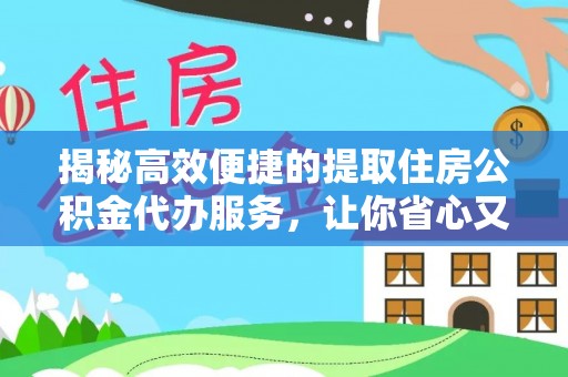 仁寿揭秘高效便捷的提取住房公积金代办服务，让你省心又省力