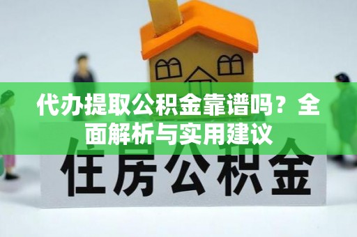 仁寿代办提取公积金靠谱吗？全面解析与实用建议