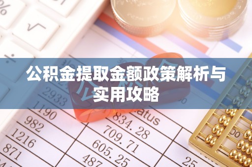 仁寿公积金提取金额政策解析与实用攻略