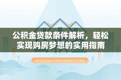 仁寿公积金贷款条件解析，轻松实现购房梦想的实用指南
