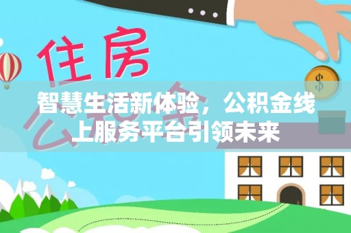 仁寿智慧生活新体验，公积金线上服务平台引领未来