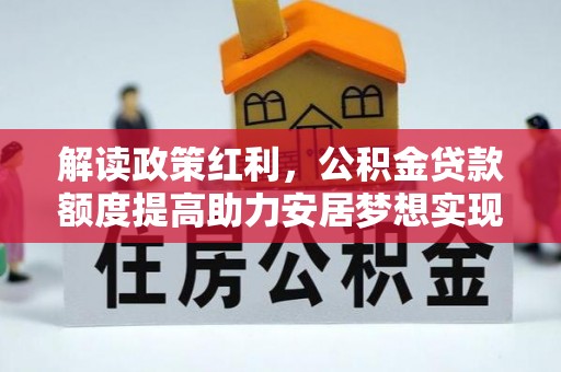 仁寿解读政策红利，公积金贷款额度提高助力安居梦想实现