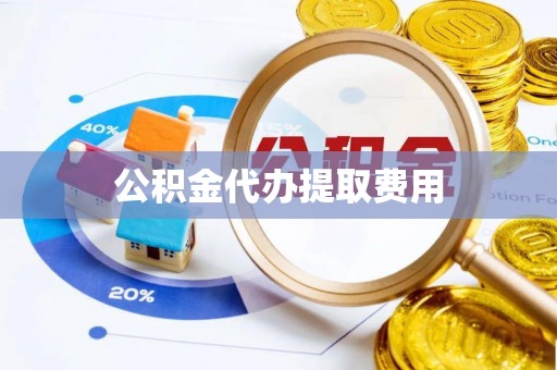 仁寿公积金代办提取费用