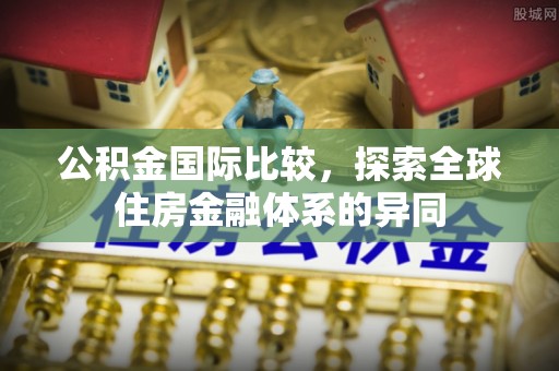 仁寿公积金国际比较，探索全球住房金融体系的异同