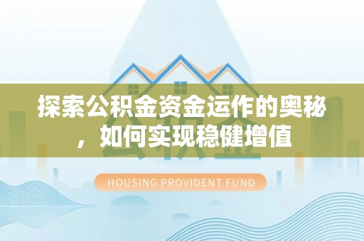 仁寿探索公积金资金运作的奥秘，如何实现稳健增值