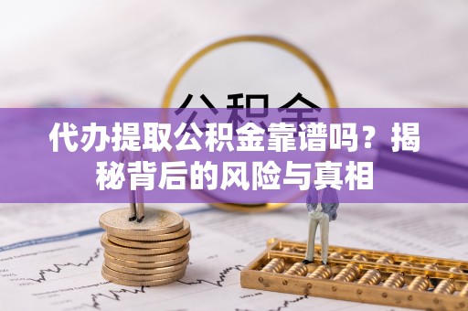 仁寿代办提取公积金靠谱吗？揭秘背后的风险与真相