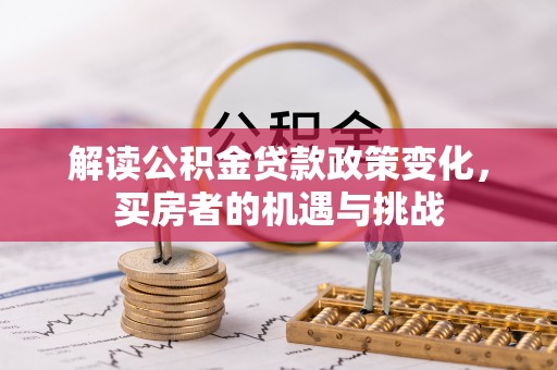 仁寿解读公积金贷款政策变化，买房者的机遇与挑战