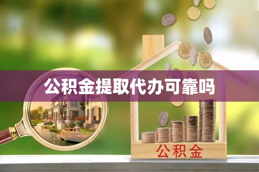 仁寿公积金提取代办可靠吗