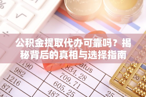 仁寿公积金提取代办可靠吗？揭秘背后的真相与选择指南