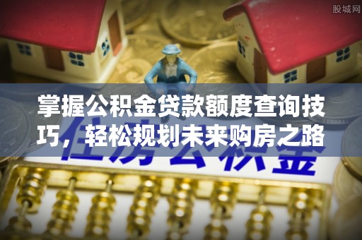 仁寿掌握公积金贷款额度查询技巧，轻松规划未来购房之路