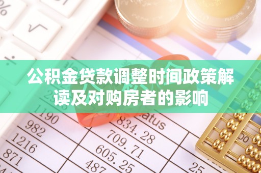 仁寿公积金贷款调整时间政策解读及对购房者的影响
