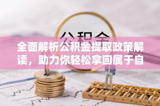 仁寿全面解析公积金提取政策解读，助力你轻松拿回属于自己的钱
