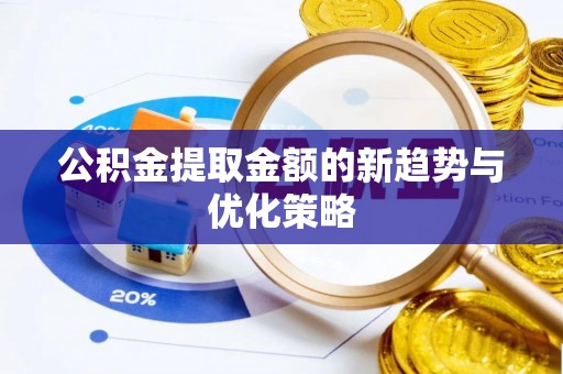 仁寿公积金提取金额的新趋势与优化策略