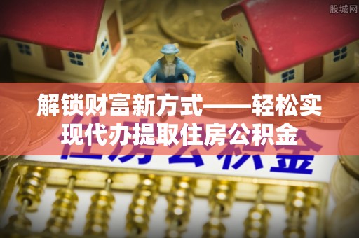 仁寿解锁财富新方式——轻松实现代办提取住房公积金