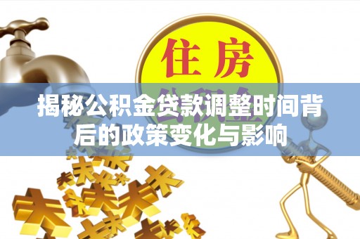 仁寿揭秘公积金贷款调整时间背后的政策变化与影响