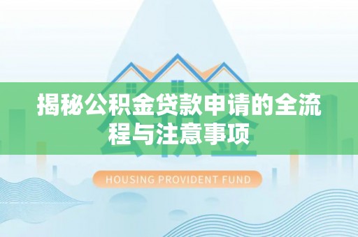 仁寿揭秘公积金贷款申请的全流程与注意事项
