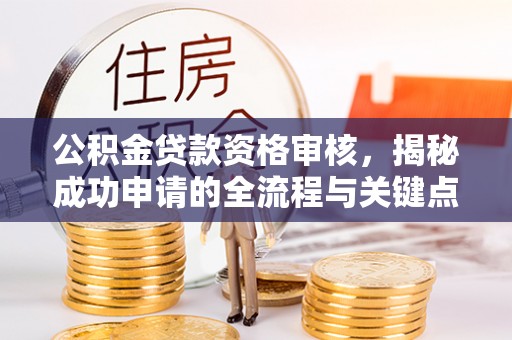 仁寿公积金贷款资格审核，揭秘成功申请的全流程与关键点