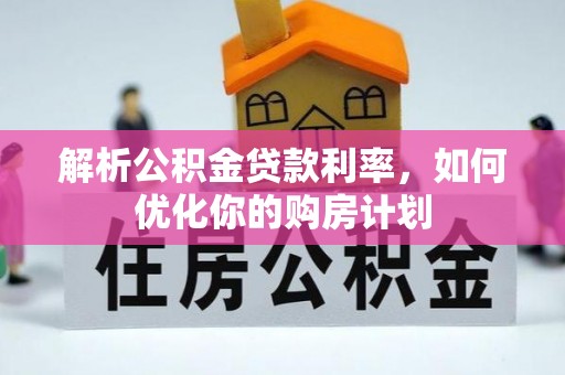 仁寿解析公积金贷款利率，如何优化你的购房计划