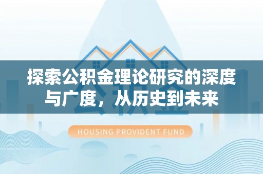 仁寿探索公积金理论研究的深度与广度，从历史到未来