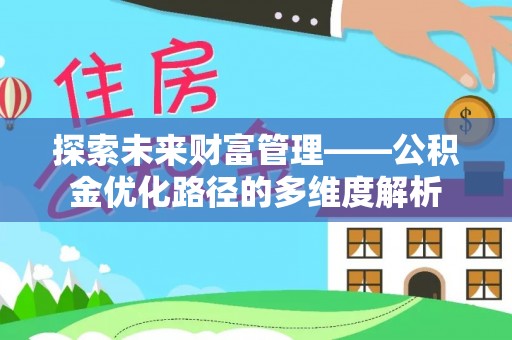 仁寿探索未来财富管理——公积金优化路径的多维度解析