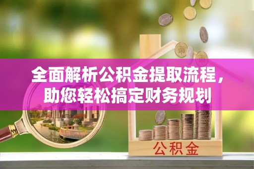 仁寿全面解析公积金提取流程，助您轻松搞定财务规划
