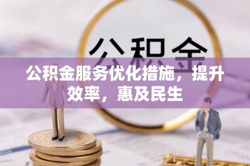 仁寿公积金服务优化措施，提升效率，惠及民生