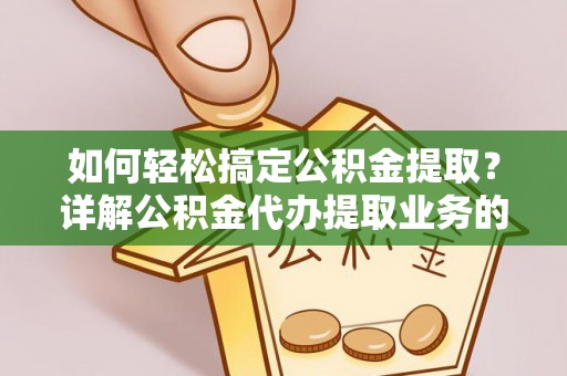 仁寿如何轻松搞定公积金提取？详解公积金代办提取业务的便捷之道
